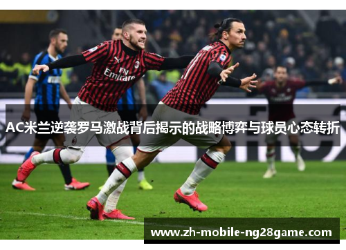 AC米兰逆袭罗马激战背后揭示的战略博弈与球员心态转折