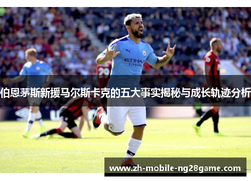 伯恩茅斯新援马尔斯卡克的五大事实揭秘与成长轨迹分析