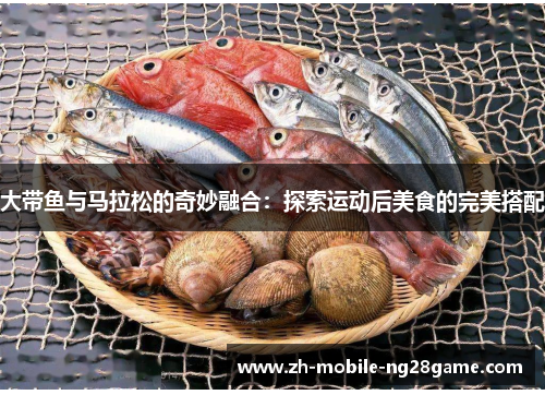 大带鱼与马拉松的奇妙融合：探索运动后美食的完美搭配
