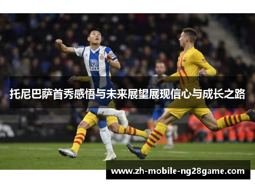 托尼巴萨首秀感悟与未来展望展现信心与成长之路