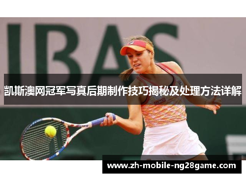 凯斯澳网冠军写真后期制作技巧揭秘及处理方法详解