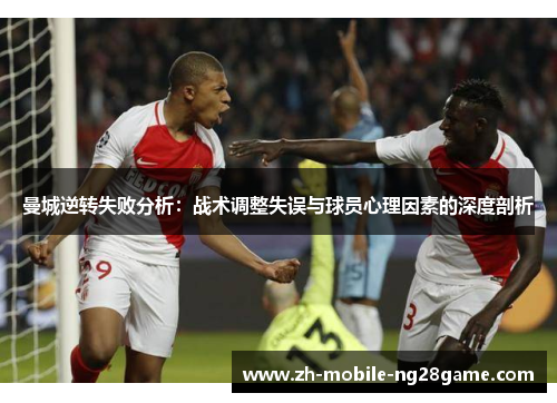 曼城逆转失败分析：战术调整失误与球员心理因素的深度剖析