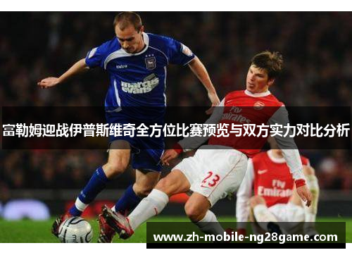 富勒姆迎战伊普斯维奇全方位比赛预览与双方实力对比分析