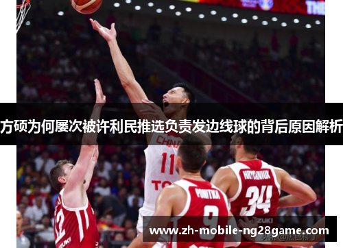 方硕为何屡次被许利民推选负责发边线球的背后原因解析