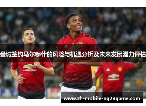 曼城签约马尔穆什的风险与机遇分析及未来发展潜力评估