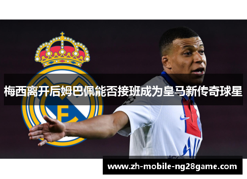 梅西离开后姆巴佩能否接班成为皇马新传奇球星