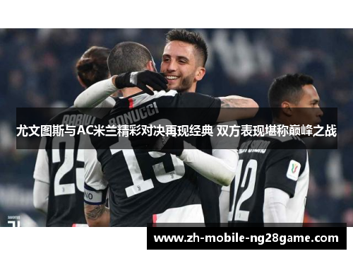 尤文图斯与AC米兰精彩对决再现经典 双方表现堪称巅峰之战