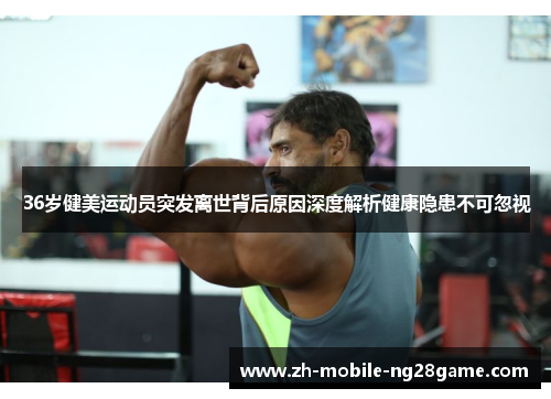 36岁健美运动员突发离世背后原因深度解析健康隐患不可忽视