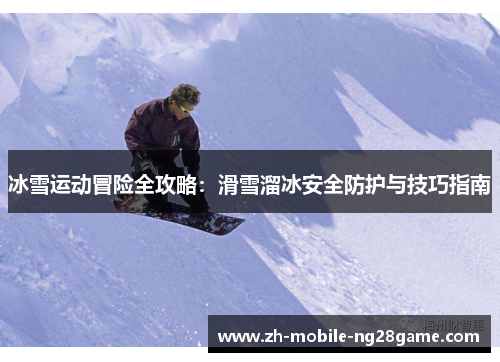 冰雪运动冒险全攻略：滑雪溜冰安全防护与技巧指南