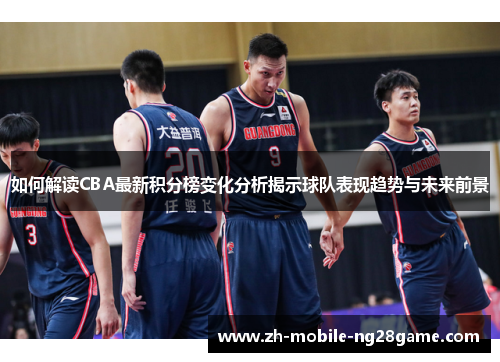 如何解读CBA最新积分榜变化分析揭示球队表现趋势与未来前景