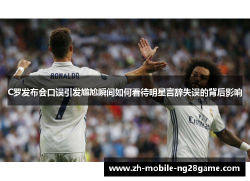 C罗发布会口误引发尴尬瞬间如何看待明星言辞失误的背后影响