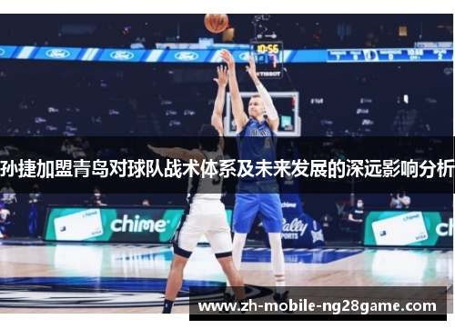 孙捷加盟青岛对球队战术体系及未来发展的深远影响分析