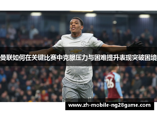 曼联如何在关键比赛中克服压力与困难提升表现突破困境