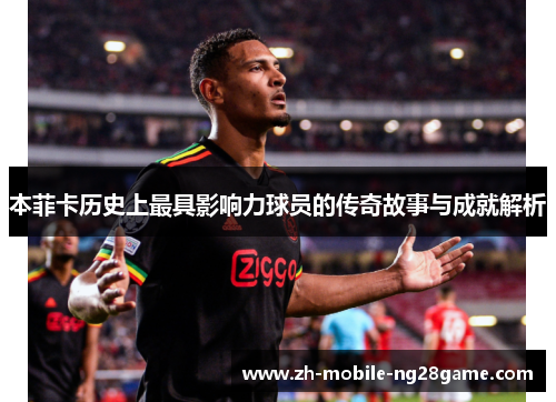 本菲卡历史上最具影响力球员的传奇故事与成就解析