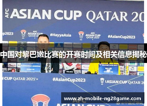 中国对黎巴嫩比赛的开赛时间及相关信息揭秘