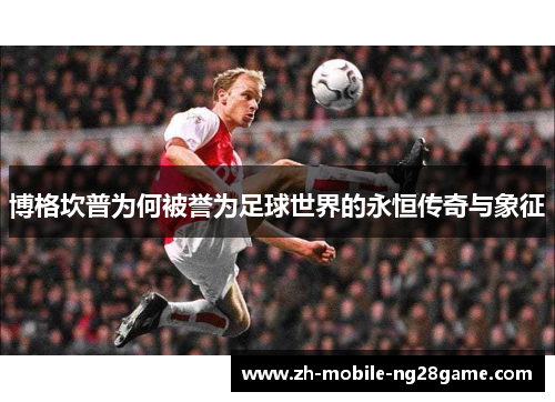 博格坎普为何被誉为足球世界的永恒传奇与象征