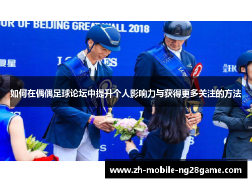 如何在偶偶足球论坛中提升个人影响力与获得更多关注的方法