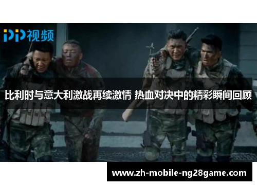 比利时与意大利激战再续激情 热血对决中的精彩瞬间回顾