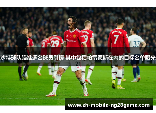 沙特球队瞄准多名球员引援 其中包括帕雷德斯在内的目标名单曝光