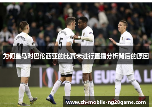 为何皇马对巴伦西亚的比赛未进行直播分析背后的原因