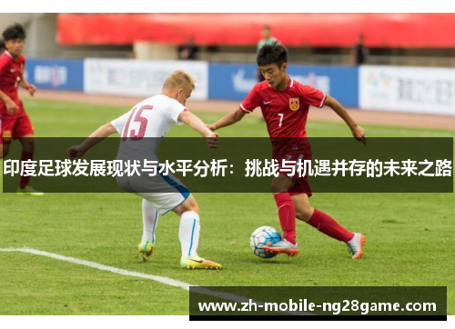 印度足球发展现状与水平分析：挑战与机遇并存的未来之路