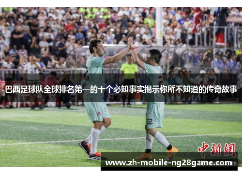 巴西足球队全球排名第一的十个必知事实揭示你所不知道的传奇故事