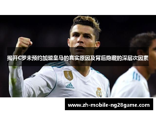 揭开C罗未预约加盟皇马的真实原因及背后隐藏的深层次因素
