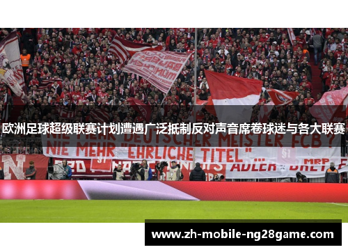 欧洲足球超级联赛计划遭遇广泛抵制反对声音席卷球迷与各大联赛