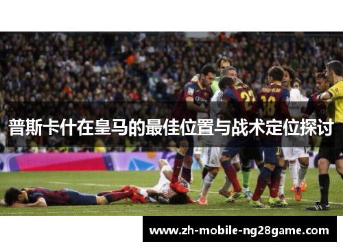 普斯卡什在皇马的最佳位置与战术定位探讨