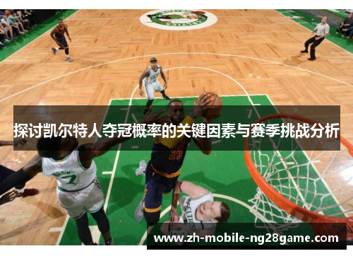 探讨凯尔特人夺冠概率的关键因素与赛季挑战分析