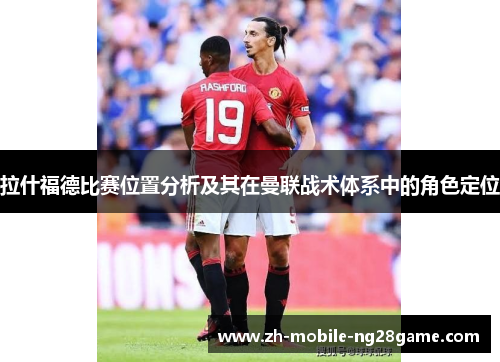 拉什福德比赛位置分析及其在曼联战术体系中的角色定位