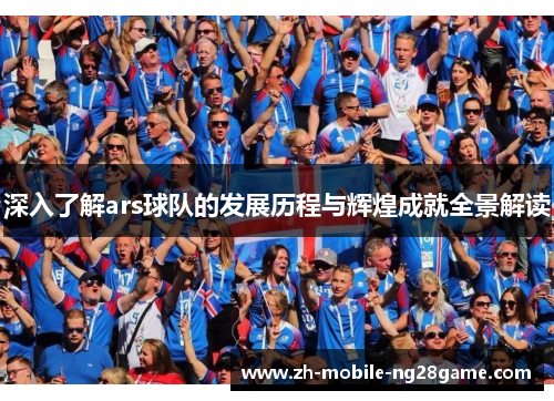 深入了解ars球队的发展历程与辉煌成就全景解读