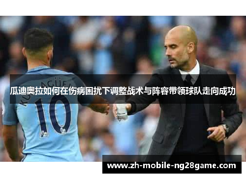 瓜迪奥拉如何在伤病困扰下调整战术与阵容带领球队走向成功