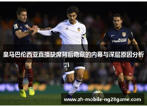 皇马巴伦西亚直播缺席背后隐藏的内幕与深层原因分析