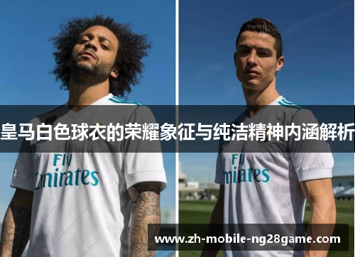 皇马白色球衣的荣耀象征与纯洁精神内涵解析