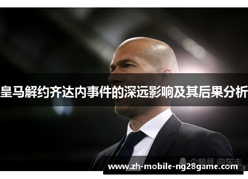 皇马解约齐达内事件的深远影响及其后果分析