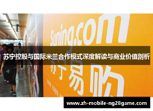 苏宁控股与国际米兰合作模式深度解读与商业价值剖析