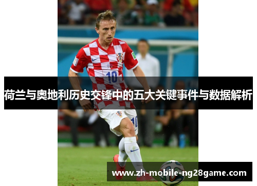 荷兰与奥地利历史交锋中的五大关键事件与数据解析