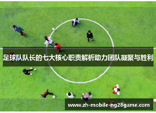足球队队长的七大核心职责解析助力团队凝聚与胜利