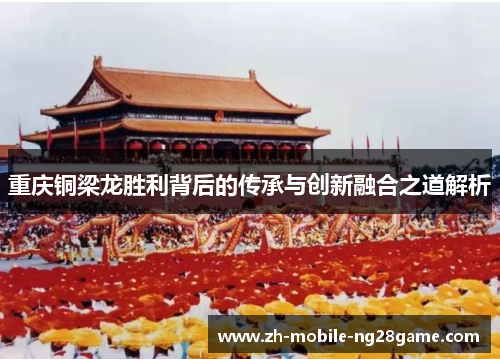 重庆铜梁龙胜利背后的传承与创新融合之道解析