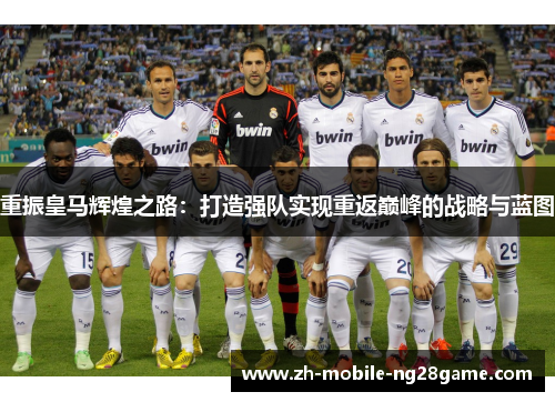 重振皇马辉煌之路：打造强队实现重返巅峰的战略与蓝图
