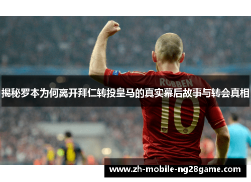 揭秘罗本为何离开拜仁转投皇马的真实幕后故事与转会真相
