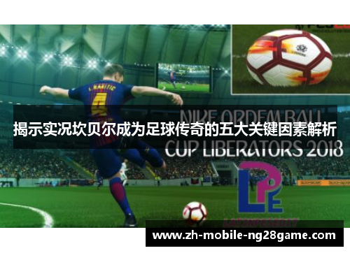 揭示实况坎贝尔成为足球传奇的五大关键因素解析