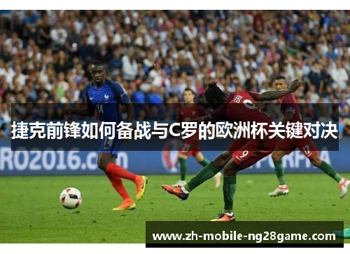 捷克前锋如何备战与C罗的欧洲杯关键对决