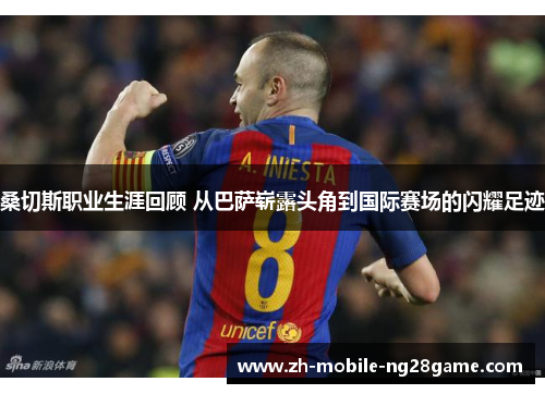 桑切斯职业生涯回顾 从巴萨崭露头角到国际赛场的闪耀足迹