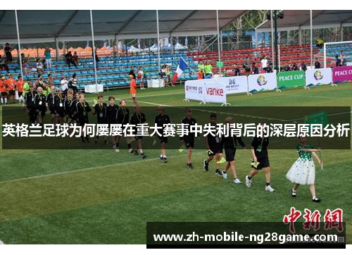 英格兰足球为何屡屡在重大赛事中失利背后的深层原因分析
