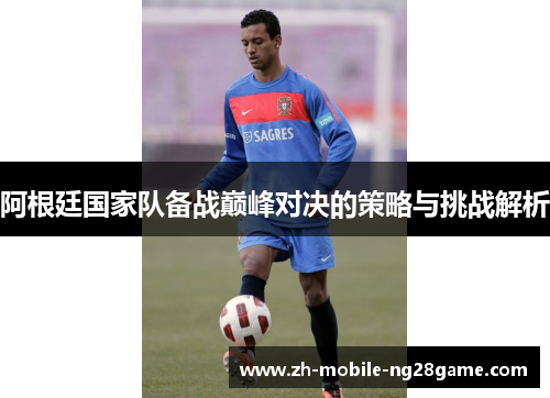 阿根廷国家队备战巅峰对决的策略与挑战解析