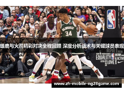 雄鹿与火箭精彩对决全程回顾 深度分析战术与关键球员表现