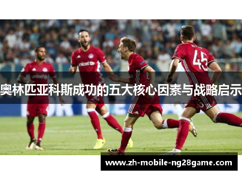 奥林匹亚科斯成功的五大核心因素与战略启示