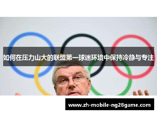 如何在压力山大的联盟第一球迷环境中保持冷静与专注